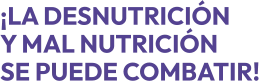 ¡LA DESNUTRICIÓNY MAL NUTRICIÓNSE PUEDE COMBATIR!